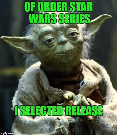 4,5,6,1,2,3.... | OF ORDER STAR WARS SERIES; I SELECTED RELEASE | image tagged in memes,star wars yoda | made w/ Imgflip meme maker