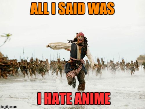 Jack Sparrow Being Chased Meme | ALL I SAID WAS; I HATE ANIME | image tagged in memes,jack sparrow being chased | made w/ Imgflip meme maker
