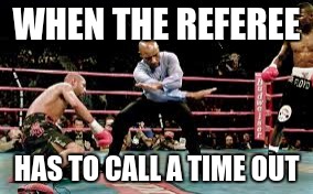 WHEN THE REFEREE HAS TO CALL A TIME OUT | image tagged in referee | made w/ Imgflip meme maker