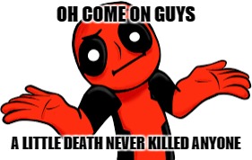 Deadpool Logic | OH COME ON GUYS; A LITTLE DEATH NEVER KILLED ANYONE | image tagged in deadpool,shrug,logic,stupid | made w/ Imgflip meme maker