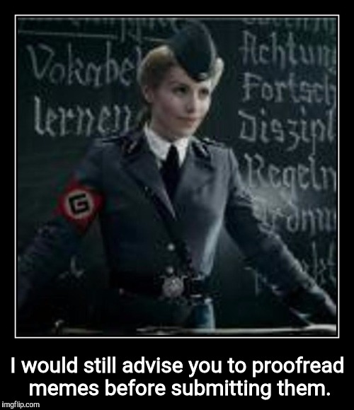 I would still advise you to proofread memes before submitting them. | made w/ Imgflip meme maker