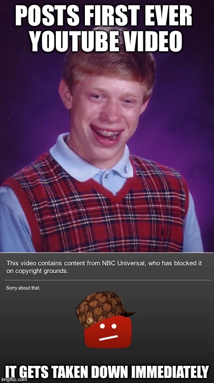 Copyright Or Copywrong?  | POSTS FIRST EVER YOUTUBE VIDEO; IT GETS TAKEN DOWN IMMEDIATELY | image tagged in youtube,wtfu,bad luck brian,memes | made w/ Imgflip meme maker