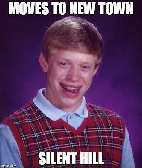 GG. | MOVES TO NEW TOWN; SILENT HILL | image tagged in memes,bad luck brian,silent hill | made w/ Imgflip meme maker