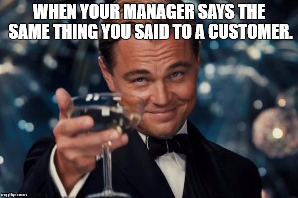 Leonardo Dicaprio Cheers Meme | WHEN YOUR MANAGER SAYS THE SAME THING YOU SAID TO A CUSTOMER. | image tagged in memes,leonardo dicaprio cheers | made w/ Imgflip meme maker