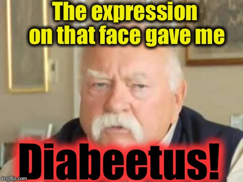 The expression on that face gave me Diabeetus! | made w/ Imgflip meme maker