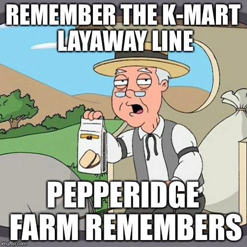 Pepperidge Farm Remembers | REMEMBER THE K-MART LAYAWAY LINE; PEPPERIDGE FARM REMEMBERS | image tagged in memes,pepperidge farm remembers | made w/ Imgflip meme maker