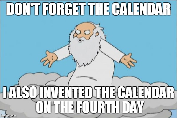 DON'T FORGET THE CALENDAR I ALSO INVENTED THE CALENDAR ON THE FOURTH DAY | made w/ Imgflip meme maker