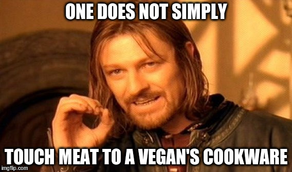 One Does Not Simply | ONE DOES NOT SIMPLY; TOUCH MEAT TO A VEGAN'S COOKWARE | image tagged in memes,one does not simply,vegan | made w/ Imgflip meme maker