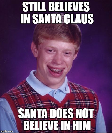 Bad Luck Brian | STILL BELIEVES IN SANTA CLAUS; SANTA DOES NOT BELIEVE IN HIM | image tagged in memes,bad luck brian | made w/ Imgflip meme maker