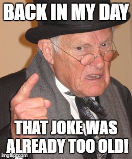 Back In My Day | BACK IN MY DAY; THAT JOKE WAS ALREADY TOO OLD! | image tagged in memes,back in my day | made w/ Imgflip meme maker