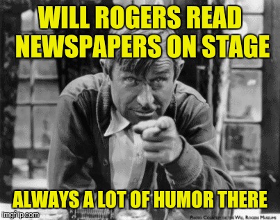 WILL ROGERS READ NEWSPAPERS ON STAGE ALWAYS A LOT OF HUMOR THERE | made w/ Imgflip meme maker
