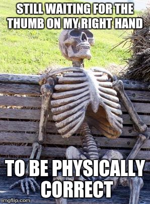 Waiting Skeleton Meme | STILL WAITING FOR THE THUMB ON MY RIGHT HAND; TO BE PHYSICALLY CORRECT | image tagged in memes,waiting skeleton | made w/ Imgflip meme maker