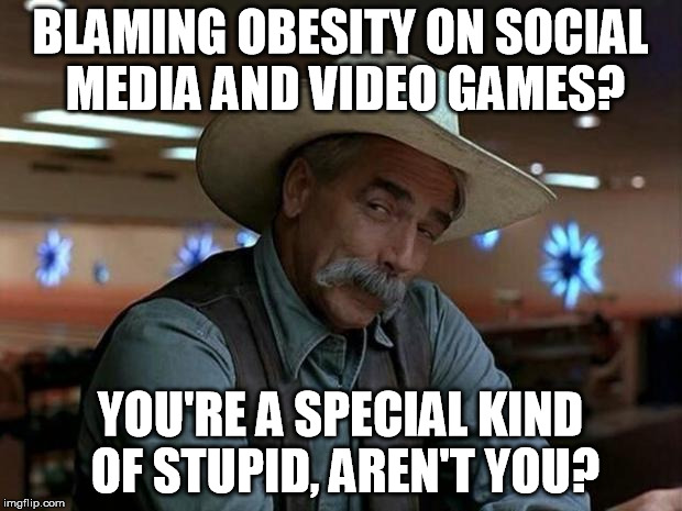Special Kind of Stupid | BLAMING OBESITY ON SOCIAL MEDIA AND VIDEO GAMES? YOU'RE A SPECIAL KIND OF STUPID, AREN'T YOU? | image tagged in special kind of stupid,obesity,social media,video games | made w/ Imgflip meme maker
