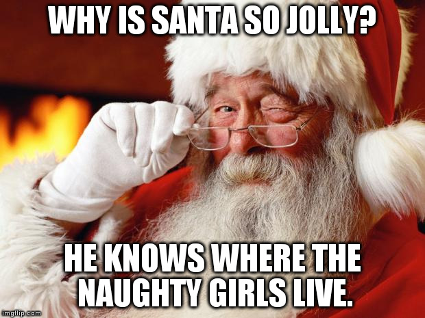 santa | WHY IS SANTA SO JOLLY? HE KNOWS WHERE THE NAUGHTY GIRLS LIVE. | image tagged in santa | made w/ Imgflip meme maker