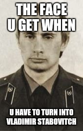THE FACE U GET WHEN; U HAVE TO TURN INTO VLADIMIR STABOVITCH | image tagged in vlad | made w/ Imgflip meme maker