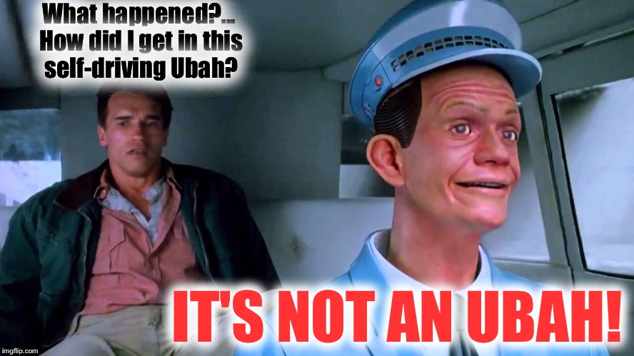 I SHOULDA GOT TO THE CHOPPA! | What happened?... How did I get in this self-driving Ubah? IT'S NOT AN UBAH! | image tagged in total recall,arnold schwarzenegger | made w/ Imgflip meme maker