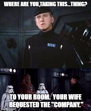 Star Wars Where are you taking this | WHERE ARE YOU TAKING THIS...THING? TO YOUR ROOM.  YOUR WIFE REQUESTED THE "COMPANY." | image tagged in star wars where are you taking this | made w/ Imgflip meme maker