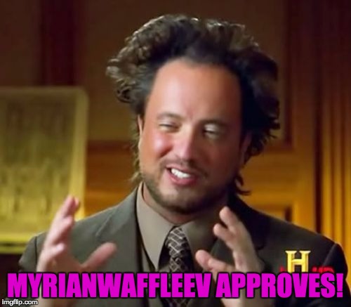 Ancient Aliens Meme | MYRIANWAFFLEEV APPROVES! | image tagged in memes,ancient aliens | made w/ Imgflip meme maker
