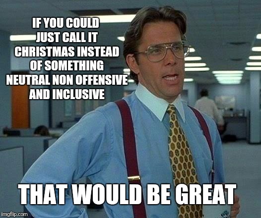 That Would Be Great | IF YOU COULD JUST CALL IT CHRISTMAS INSTEAD OF SOMETHING NEUTRAL NON OFFENSIVE AND INCLUSIVE; THAT WOULD BE GREAT | image tagged in memes,that would be great | made w/ Imgflip meme maker