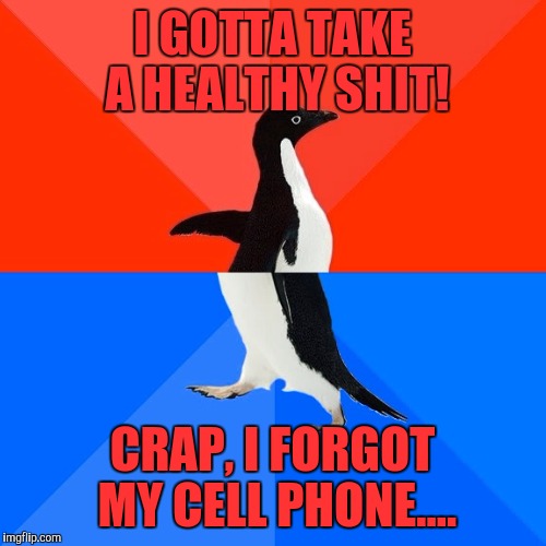 Socially Awesome Awkward Penguin | I GOTTA TAKE A HEALTHY SHIT! CRAP, I FORGOT MY CELL PHONE.... | image tagged in memes,socially awesome awkward penguin | made w/ Imgflip meme maker