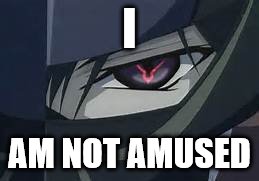 I Don't Care | I; AM NOT AMUSED | image tagged in geass,not amused | made w/ Imgflip meme maker