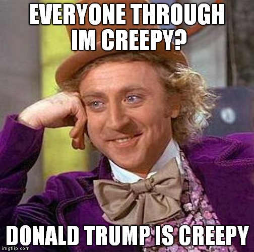 Creepy Condescending Wonka | EVERYONE THROUGH IM CREEPY? DONALD TRUMP IS CREEPY | image tagged in memes,creepy condescending wonka | made w/ Imgflip meme maker