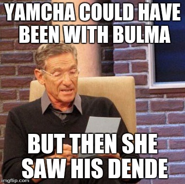 Maury Lie Detector | YAMCHA COULD HAVE BEEN WITH BULMA; BUT THEN SHE SAW HIS DENDE | image tagged in memes,maury lie detector | made w/ Imgflip meme maker
