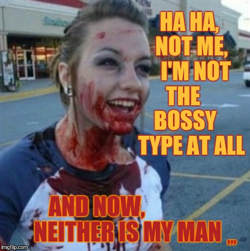 Psycho Nympho | HA HA, NOT ME, 

I'M NOT THE     BOSSY    TYPE AT ALL; AND NOW,                    NEITHER IS MY MAN; ,,, | image tagged in psycho nympho | made w/ Imgflip meme maker