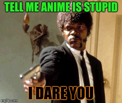 Say That Again I Dare You Meme | TELL ME ANIME IS STUPID; I DARE YOU | image tagged in memes,say that again i dare you | made w/ Imgflip meme maker