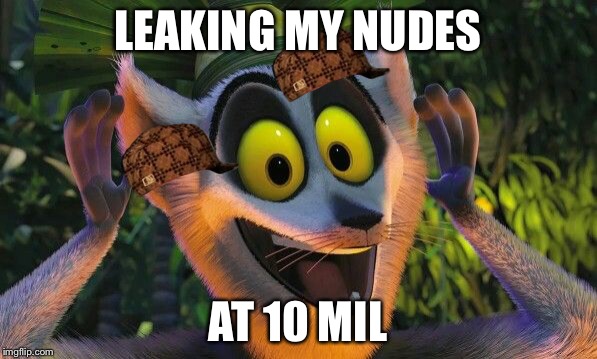 King Julian Move it | LEAKING MY NUDES; AT 10 MIL | image tagged in king julian move it,scumbag | made w/ Imgflip meme maker
