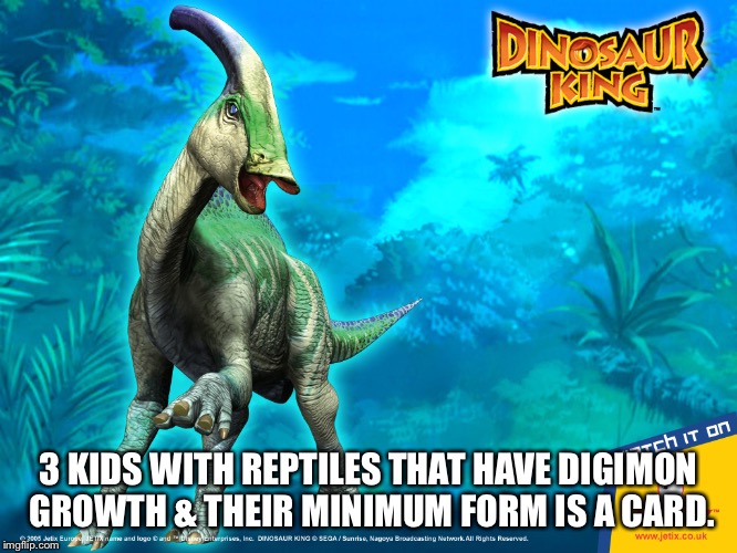 Dinosaur King in a nutshell. | 3 KIDS WITH REPTILES THAT HAVE DIGIMON GROWTH & THEIR MINIMUM FORM IS A CARD. | image tagged in dinosaur,dinosaur king,anime | made w/ Imgflip meme maker