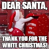 DEAR SANTA, THANK YOU FOR THE WHITE CHRISTMAS! | image tagged in merry christmas to all | made w/ Imgflip meme maker