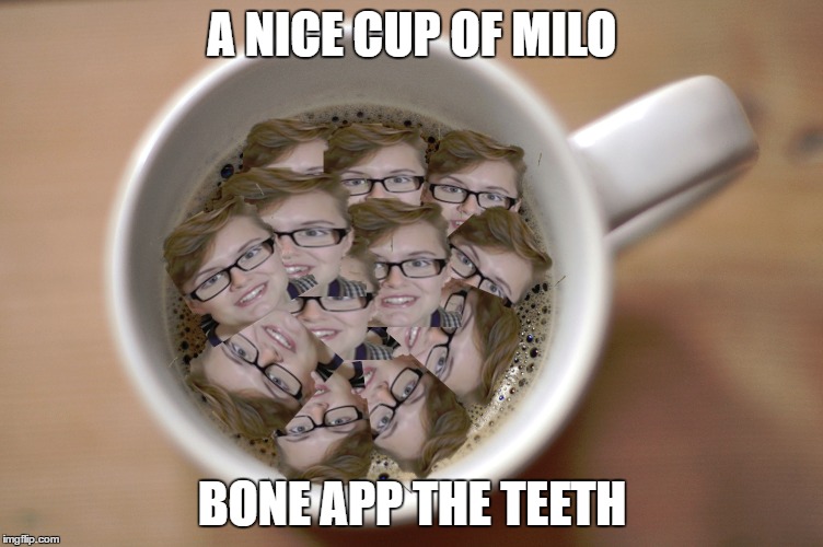A NICE CUP OF MILO; BONE APP THE TEETH | image tagged in milo | made w/ Imgflip meme maker