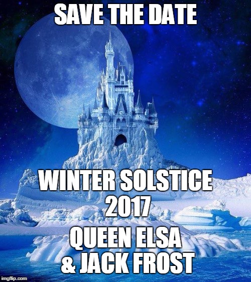 Winter Wedding | SAVE THE DATE; WINTER SOLSTICE 2017; QUEEN ELSA & JACK FROST | image tagged in winter wedding | made w/ Imgflip meme maker