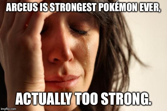 First World Problems Meme | ARCEUS IS STRONGEST POKÉMON EVER, ACTUALLY TOO STRONG. | image tagged in memes,first world problems | made w/ Imgflip meme maker