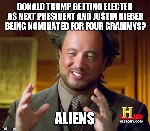 definitely aliens | DONALD TRUMP GETTING ELECTED AS NEXT PRESIDENT AND JUSTIN BIEBER BEING NOMINATED FOR FOUR GRAMMYS? ALIENS | image tagged in memes,ancient aliens,donald trump,justin bieber | made w/ Imgflip meme maker