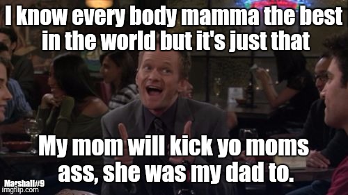 Barney Stinson Win | I know every body mamma the best in the world but it's just that; My mom will kick yo moms ass, she was my dad to. Marshall#9 | image tagged in memes,barney stinson win | made w/ Imgflip meme maker