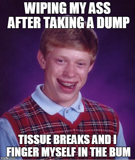Bad Luck Brian Meme | WIPING MY ASS AFTER TAKING A DUMP; TISSUE BREAKS AND I FINGER MYSELF IN THE BUM | image tagged in memes,bad luck brian | made w/ Imgflip meme maker