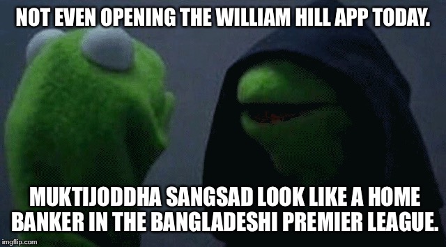 NOT EVEN OPENING THE WILLIAM HILL APP TODAY. MUKTIJODDHA SANGSAD LOOK LIKE A HOME BANKER IN THE BANGLADESHI PREMIER LEAGUE. | image tagged in betting | made w/ Imgflip meme maker