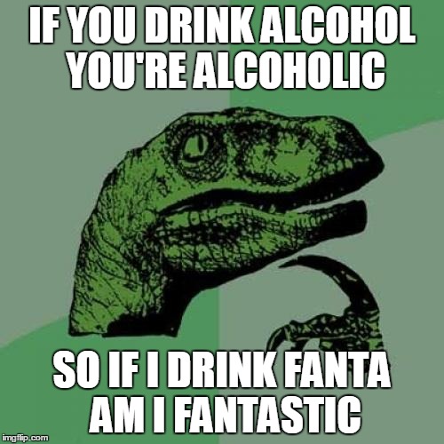 Philosoraptor Meme | IF YOU DRINK ALCOHOL YOU'RE ALCOHOLIC; SO IF I DRINK FANTA AM I FANTASTIC | image tagged in memes,philosoraptor | made w/ Imgflip meme maker