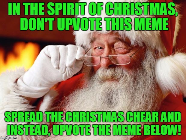 Spread the Christmas Cheer, Upvote the Meme Below! | IN THE SPIRIT OF CHRISTMAS, DON'T UPVOTE THIS MEME; SPREAD THE CHRISTMAS CHEAR AND INSTEAD, UPVOTE THE MEME BELOW! | image tagged in santa,you broke the rules didn't you,christmas,merry christmas | made w/ Imgflip meme maker