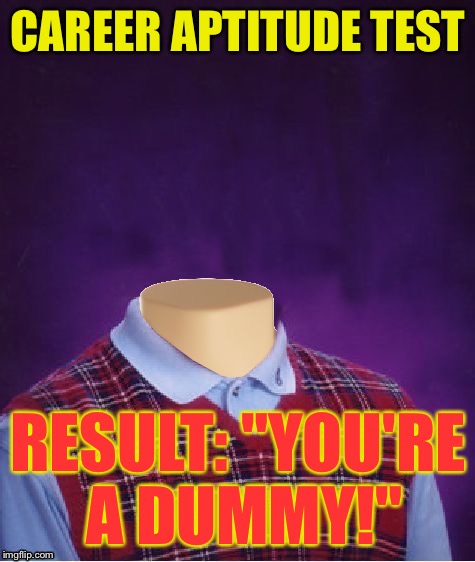 Bad Luck Brian Headless |  CAREER APTITUDE TEST; RESULT: "YOU'RE A DUMMY!" | image tagged in bad luck brian headless,memes | made w/ Imgflip meme maker