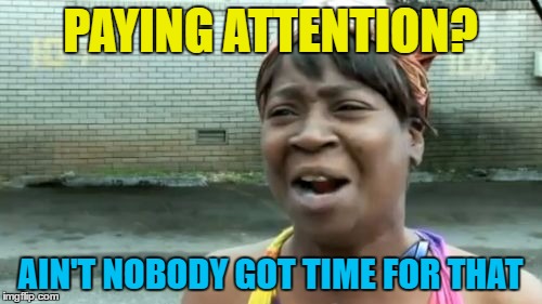 Ain't Nobody Got Time For That Meme | PAYING ATTENTION? AIN'T NOBODY GOT TIME FOR THAT | image tagged in memes,aint nobody got time for that | made w/ Imgflip meme maker