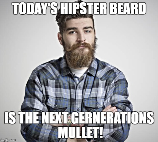 TODAY'S HIPSTER BEARD; IS THE NEXT GERNERATIONS MULLET! | image tagged in hipster | made w/ Imgflip meme maker