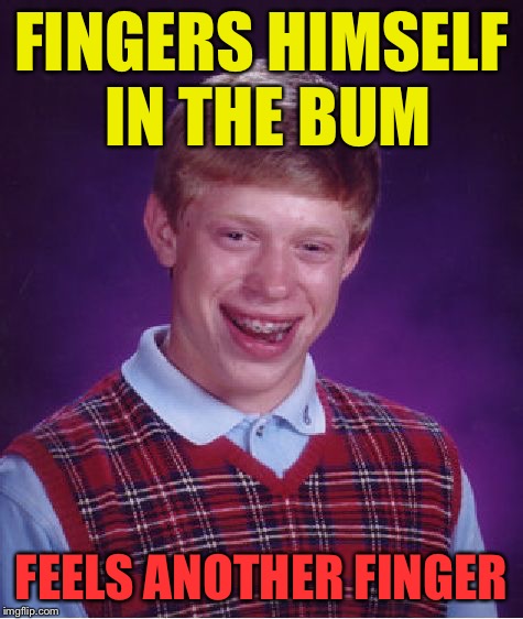 Bad Luck Brian Meme | FINGERS HIMSELF IN THE BUM FEELS ANOTHER FINGER | image tagged in memes,bad luck brian | made w/ Imgflip meme maker