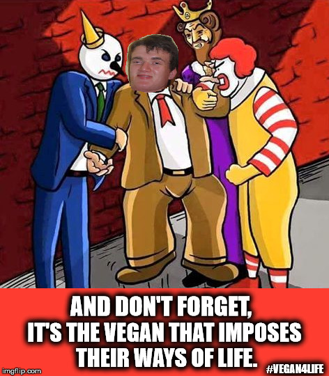 Vegan imposes their ways of life. | AND DON'T FORGET, IT'S THE VEGAN THAT IMPOSES THEIR WAYS OF LIFE. #VEGAN4LIFE | image tagged in memes,vegan4life,ronald mcdonald,burger king,white castle,10 guy | made w/ Imgflip meme maker