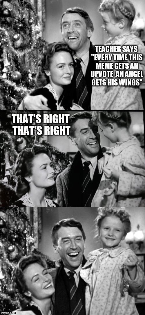 Please help Clarence and all the other angels get their wings this holiday season! | TEACHER SAYS "EVERY TIME THIS MEME GETS AN UPVOTE  AN ANGEL GETS HIS WINGS''; THAT'S RIGHT THAT'S RIGHT | image tagged in it's a wonderful life,christmas memes,christmas meme,funny meme,angels,wings | made w/ Imgflip meme maker