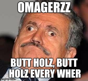Nerp Derp  | OMAGERZZ; BUTT HOLZ, BUTT HOLZ EVERY WHER | image tagged in nerp derp | made w/ Imgflip meme maker