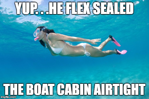YUP. . .HE FLEX SEALED THE BOAT CABIN AIRTIGHT | made w/ Imgflip meme maker