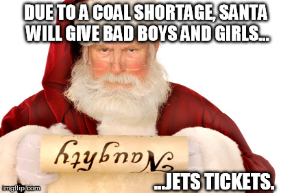 DUE TO A COAL SHORTAGE, SANTA WILL GIVE BAD BOYS AND GIRLS... ...JETS TICKETS. | made w/ Imgflip meme maker
